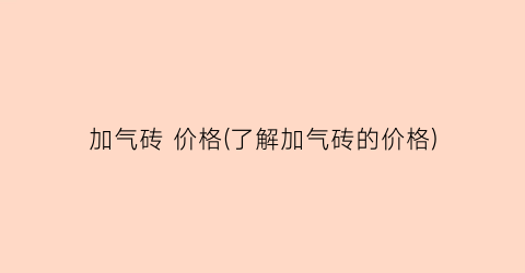 加气砖 价格(了解加气砖的价格)